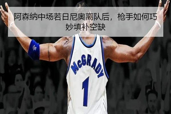 阿森纳中场若日尼奥离队后，枪手如何巧妙填补空缺